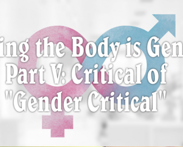 Critical of “Gender Critical:” Part V of the ‘Sexing the Body is Gender’ Series